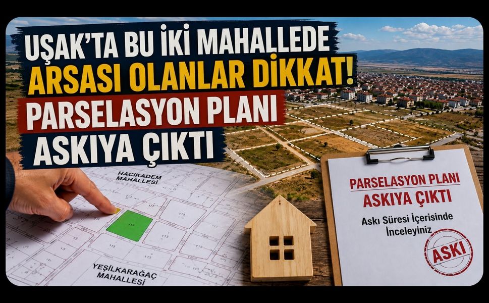 Uşak’ta Bu İki Mahallede Arsası Olanlar Dikkat! Parselasyon Planı Askıya Çıktı