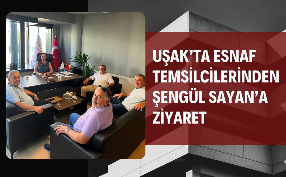 Uşak’ta Esnaf Temsilcilerinden Şengül Sayan’a Ziyaret