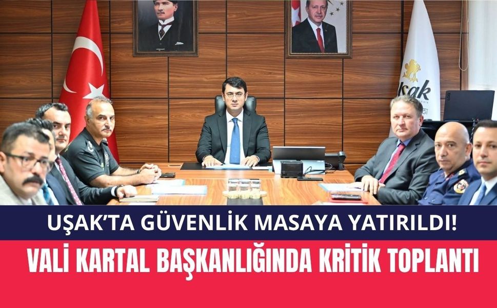 Uşak’ta Güvenlik Masaya Yatırıldı! Vali Kartal Başkanlığında Kritik Toplantı