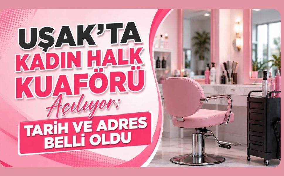 Uşak’ta Kadın Halk Kuaförü Açılıyor: Tarih ve Adres Belli Oldu