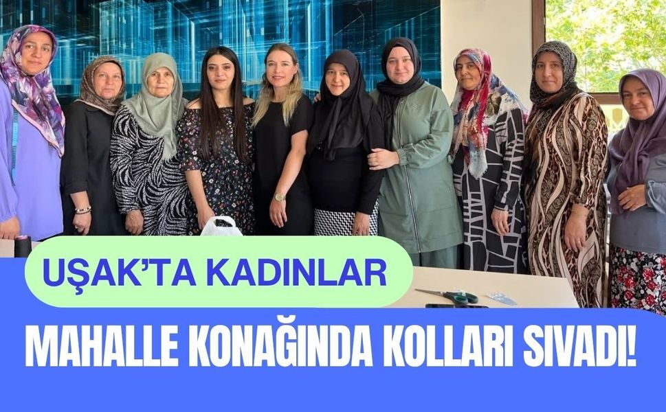 Uşak’ta Kadınlar Mahalle Konağında Kolları Sıvadı!