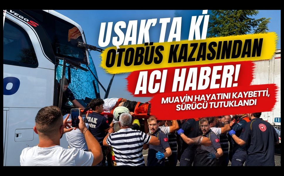 Uşak’taki Otobüs Kazasından Acı Haber! Muavin Hayatını Kaybetti, Sürücü Tutuklandı