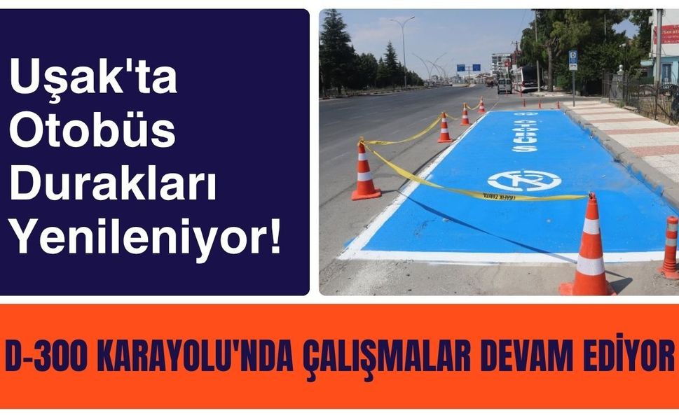 Uşak'ta Otobüs Durakları Yenileniyor! D-300 Karayolu'nda Çalışmalar Devam Ediyor