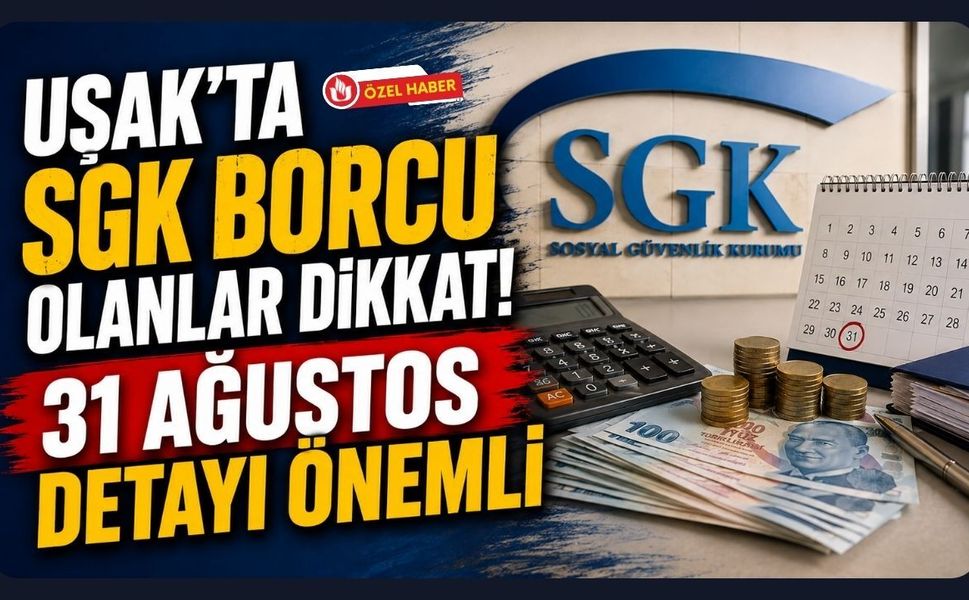 Uşak’ta SGK Borcu Olanlar Dikkat! 31 Ağustos Detayı Önemli