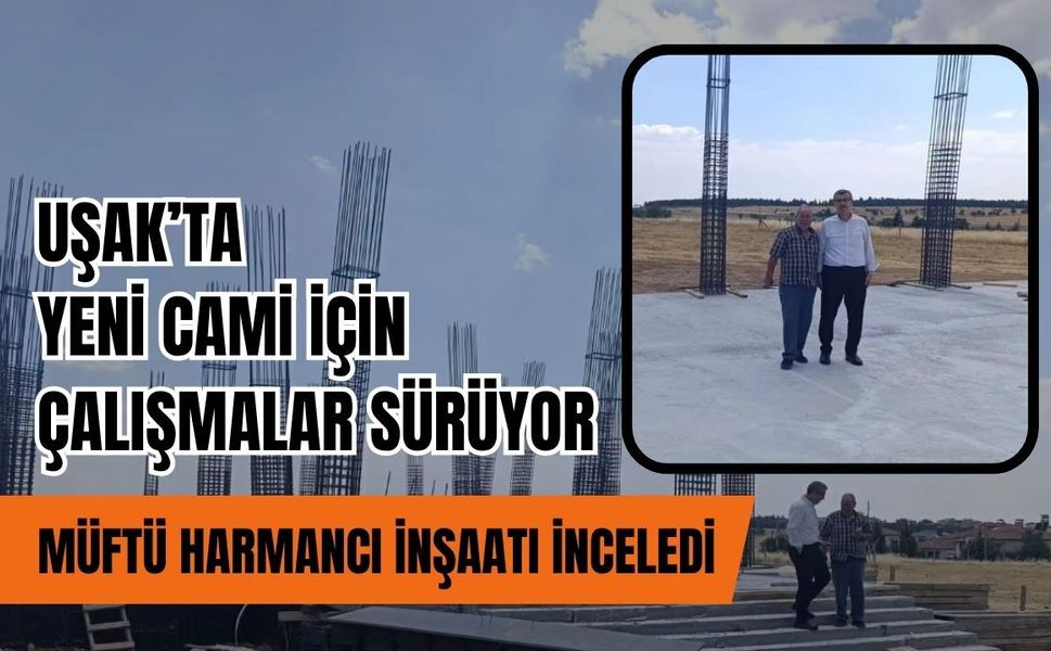 Uşak’ta Yeni Cami İçin Çalışmalar Sürüyor, Müftü Harmancı İnşaatı İnceledi