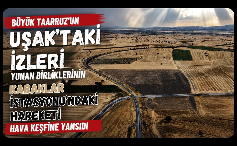 Büyük Taarruz’un Uşak’taki İzleri, Yunan Birliklerinin Kabaklar İstasyonu’ndaki Hareketi Hava Keşfine Yansıdı