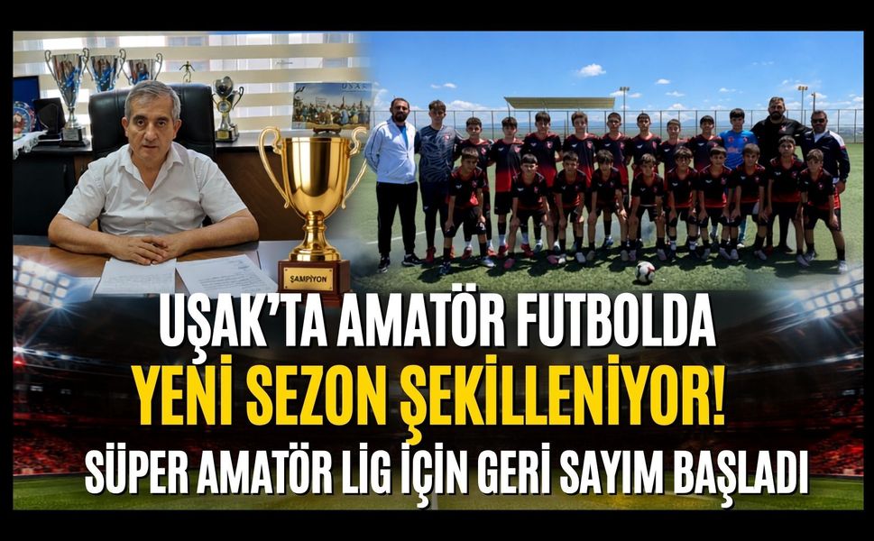 Uşak'ta Amatör Futbolda Yeni Sezon Şekilleniyor! Süper Amatör Lig İçin Geri Sayım Başladı
