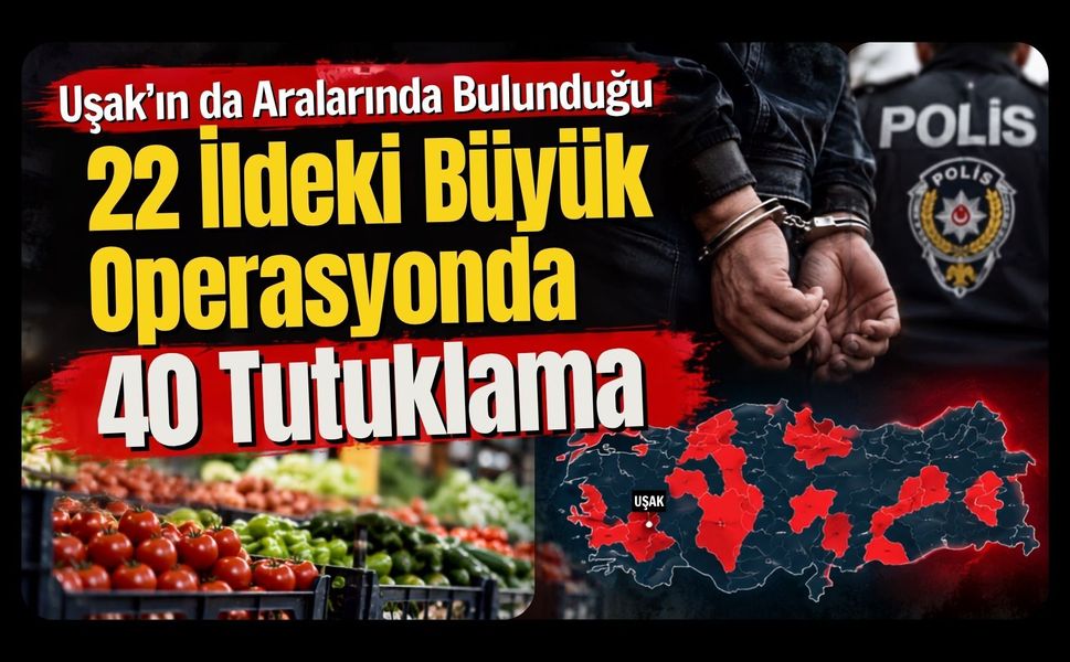 Uşak’ın da Aralarında Bulunduğu 22 İldeki Büyük Operasyonda 40 Tutuklama