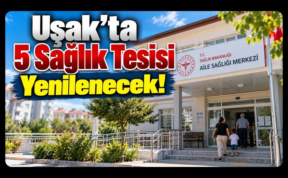 Uşak’ta 5 Sağlık Tesisi Yenilenecek! İşte Bakım ve Onarıma Alınacak Yerler