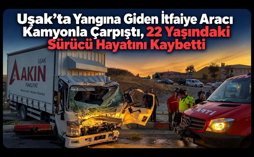 Uşak’ta Yangına Giden İtfaiye Aracı Kamyonla Çarpıştı, 22 Yaşındaki Sürücü Hayatını Kaybetti