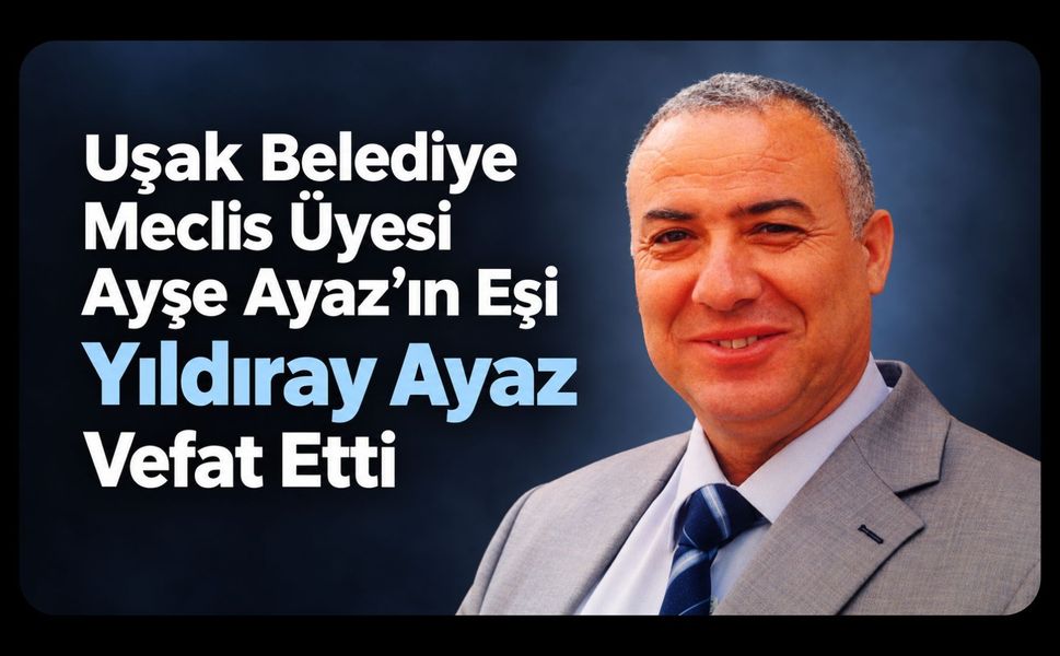 Uşak Belediye Meclis Üyesi Ayşe Ayaz’ın Eşi Yıldıray Ayaz Vefat Etti