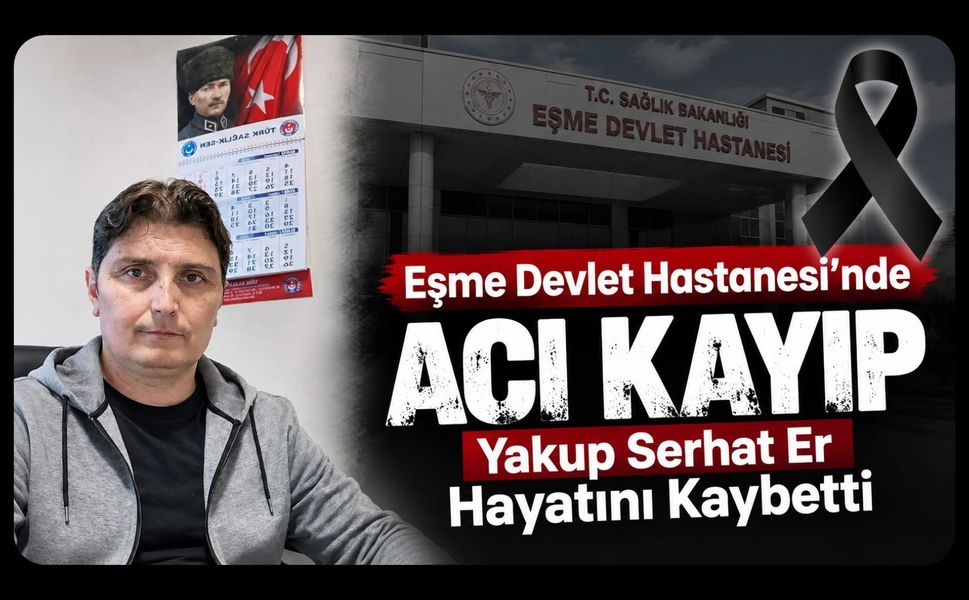 Eşme Devlet Hastanesi’nde Acı Kayıp, Yakup Serhat Er Hayatını Kaybetti