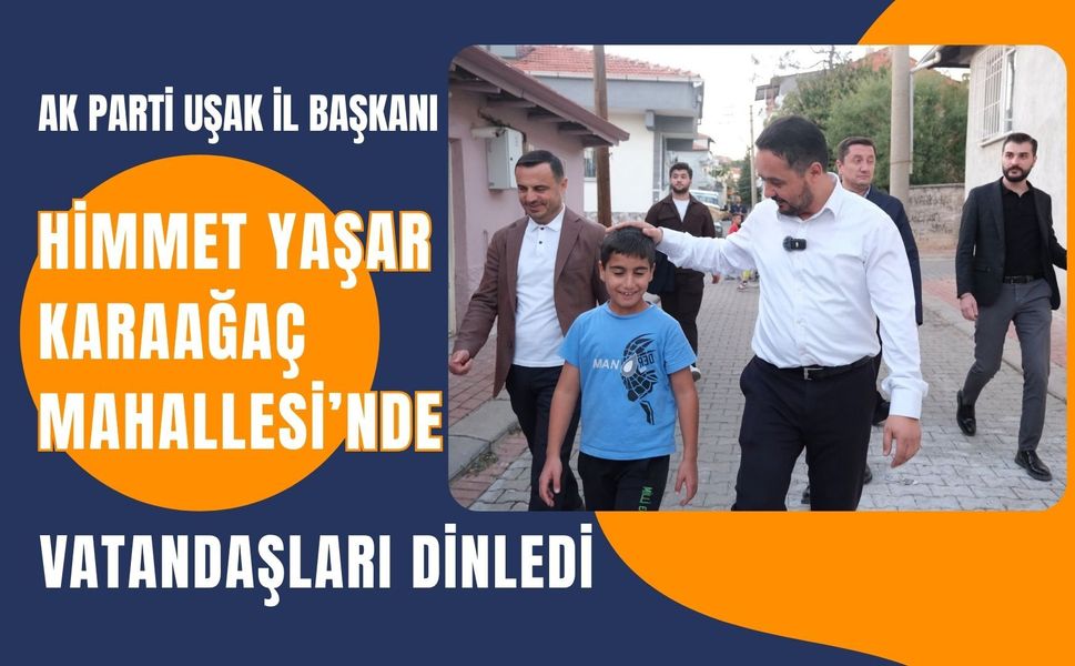 AK Parti Uşak İl Başkanı Himmet Yaşar Karaağaç Mahallesi’nde Vatandaşları Dinledi