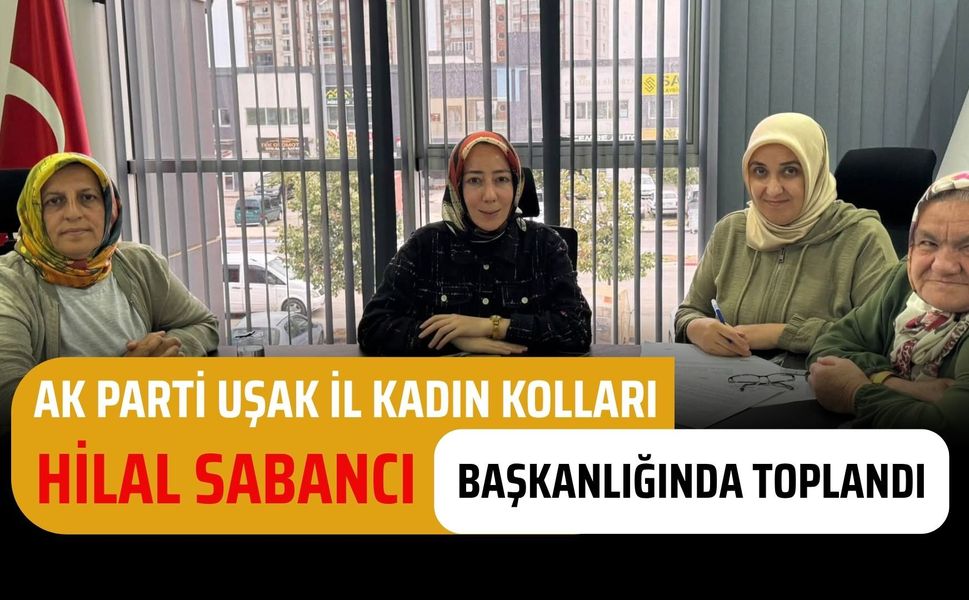 AK Parti Uşak İl Kadın Kolları Hilal Sabancı Başkanlığında Toplandı