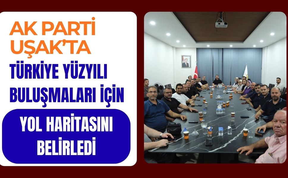 AK Parti Uşak’ta Türkiye Yüzyılı Buluşmaları İçin Yol Haritasını Belirledi