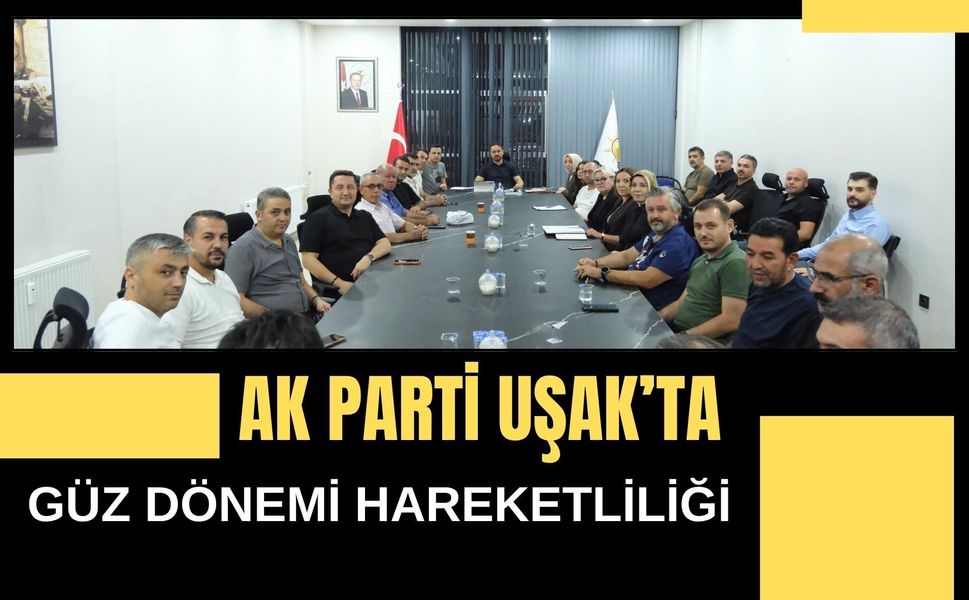 AK Parti Uşak’ta Güz Dönemi Hareketliliği, Saha Çalışmaları Değerlendirildi