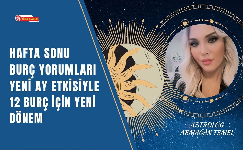Hafta Sonu Burç Yorumları, Yeni Ay Etkisiyle 12 Burç İçin Yeni Dönem