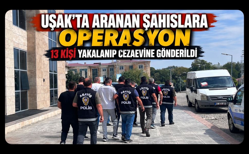 Uşak’ta Aranan Şahıslara Operasyon, 13 Kişi Yakalanıp Cezaevine Gönderildi