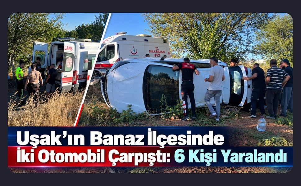 Uşak’ın Banaz İlçesinde İki Otomobil Çarpıştı: 6 Kişi Yaralandı