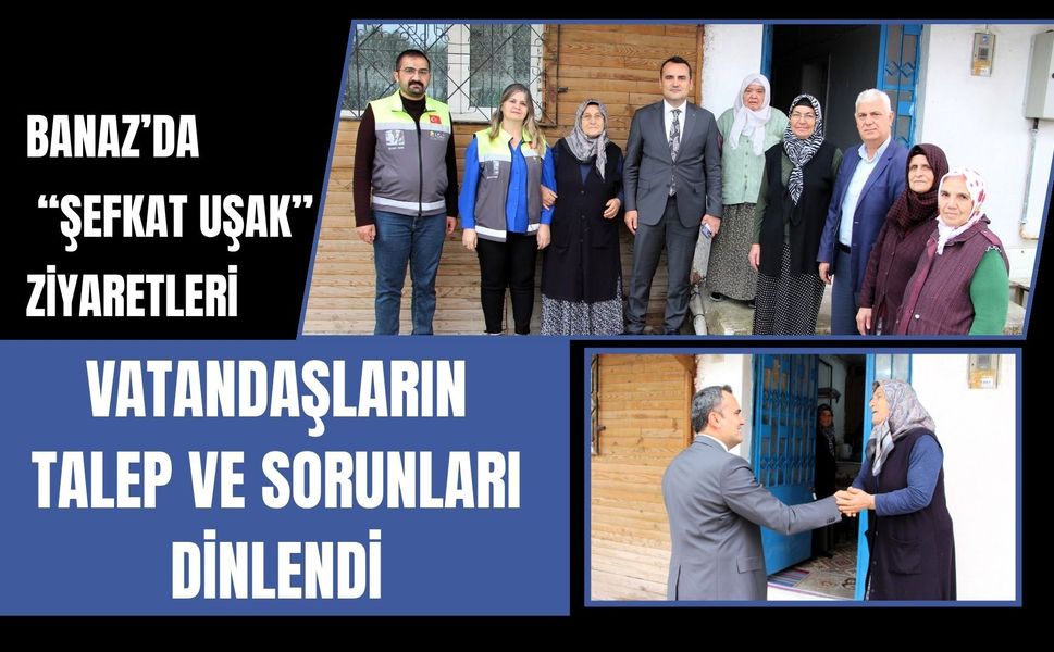 Banaz’da “Şefkat Uşak” Ziyaretleri, Vatandaşların Talep ve Sorunları Dinlendi