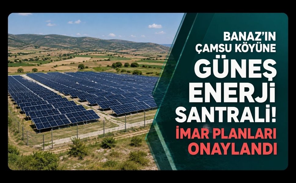Banaz’ın Çamsu Köyüne Güneş Enerji Santrali! İmar Planları Onaylandı