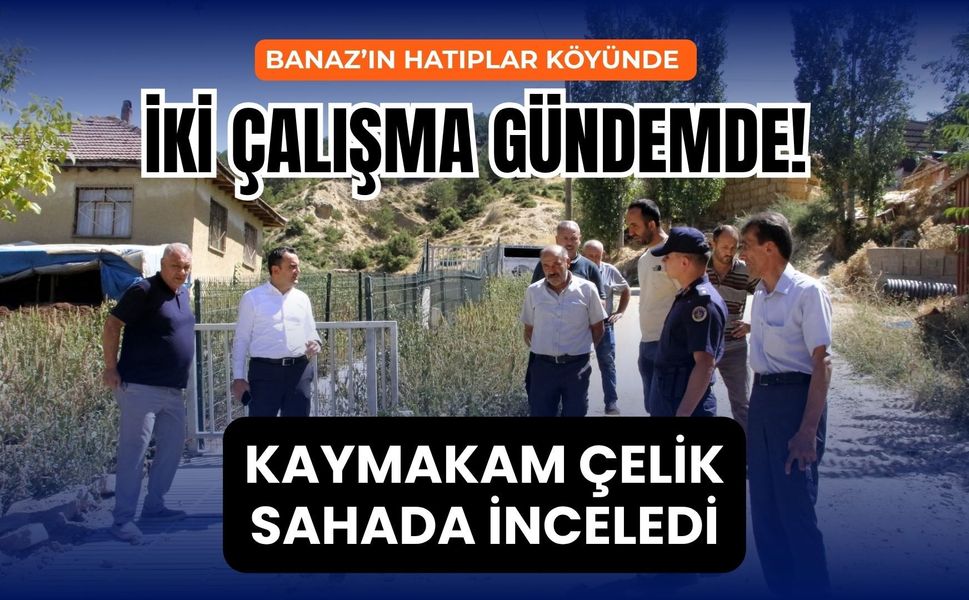 Banaz’ın Hatıplar Köyünde İki Çalışma Gündemde! Kaymakam Çelik Sahada İnceledi