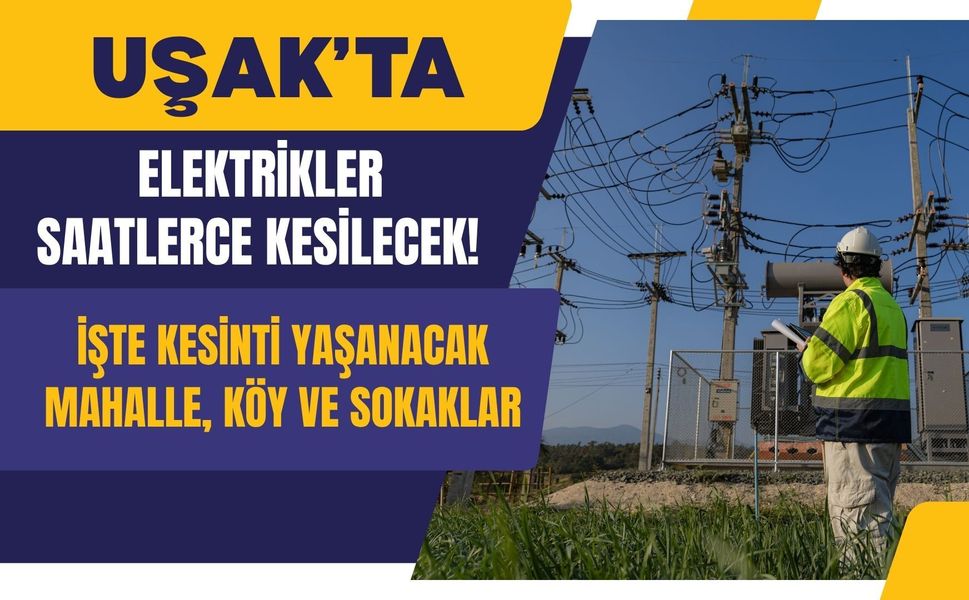 Uşak’ta Elektrikler Saatlerce Kesilecek! İşte Kesinti Yaşanacak Mahalle, Köy ve Sokaklar
