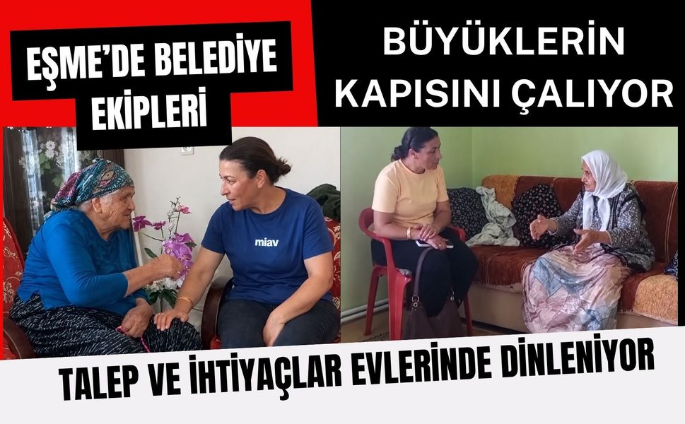 Eşme’de Belediye Ekipleri Büyüklerin Kapısını Çalıyor: Talep ve İhtiyaçlar Evlerinde Dinleniyor