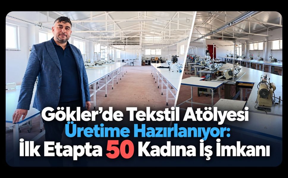 Gökler’de Tekstil Atölyesi Üretime Hazırlanıyor: İlk Etapta 50 Kadına İş İmkanı