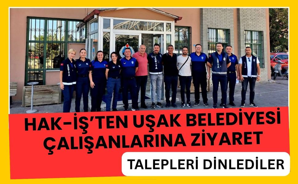 HAK-İŞ’ten Uşak Belediyesi Çalışanlarına Ziyaret, Talepleri Dinlediler