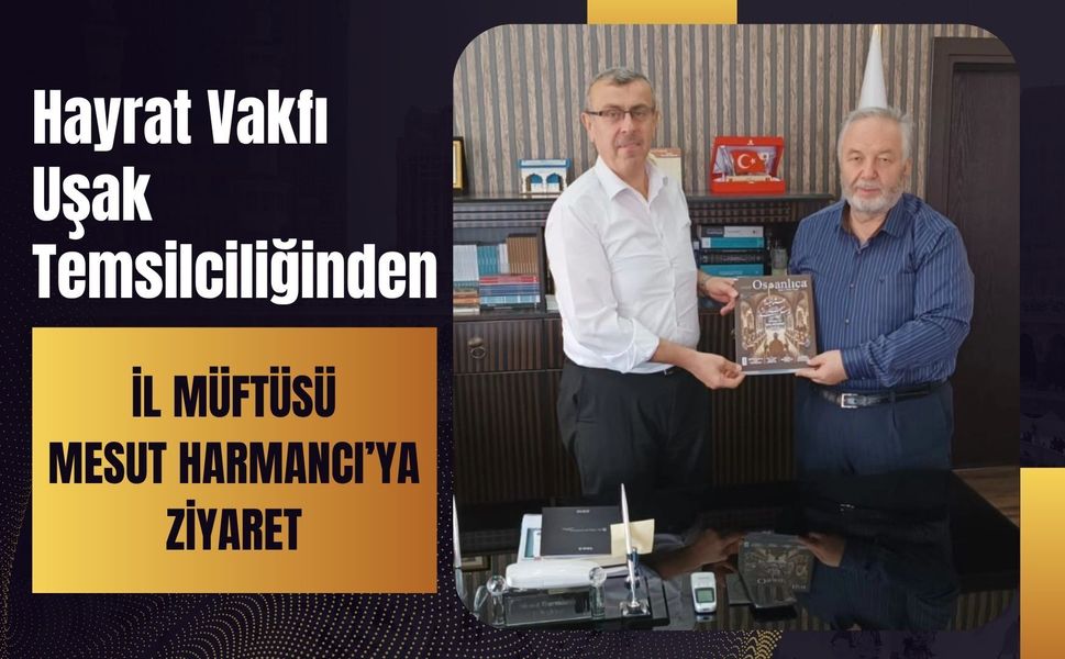 Hayrat Vakfı Uşak Temsilciliğinden İl Müftüsü Mesut Harmancı’ya Ziyaret