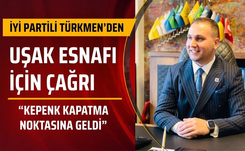 İYİ Partili Türkmen’den Uşak Esnafı İçin Çağrı: “Kepenk Kapatma Noktasına Geldi”