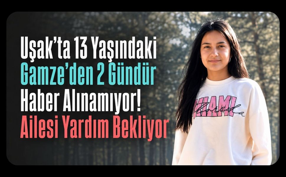 Uşak’ta 13 Yaşındaki Gamze’den 2 Gündür Haber Alınamıyor! Ailesi Yardım Bekliyor