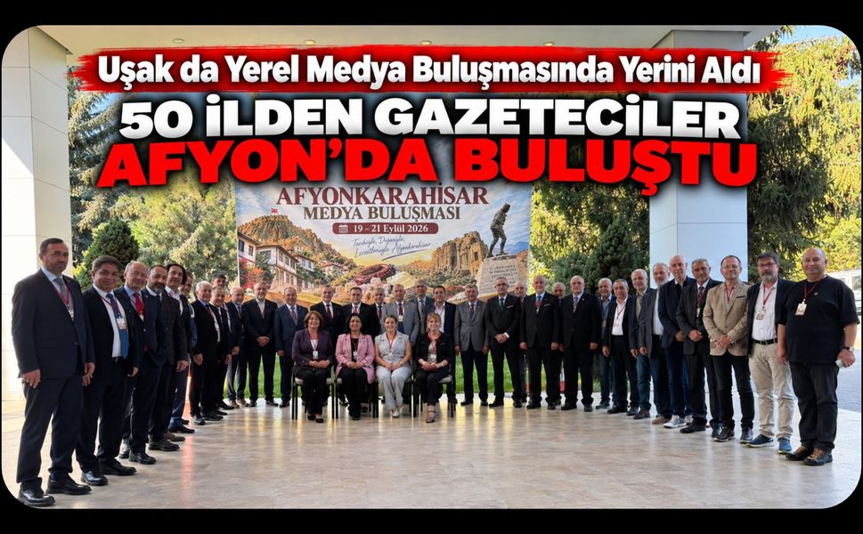 Uşak da Yerel Medya Buluşmasında Yerini Aldı, 50 İlden Gazeteciler Afyon’da Buluştu