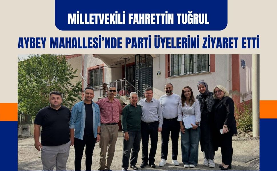 Milletvekili Fahrettin Tuğrul Aybey Mahallesi’nde Parti Üyelerini Ziyaret Etti