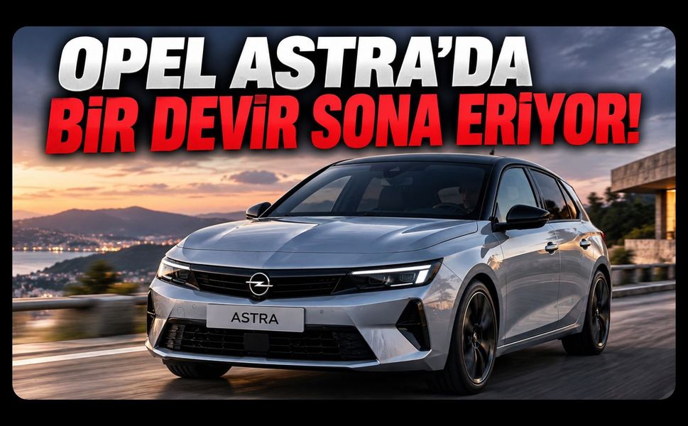 Opel Astra'da Bir Devir Sona Eriyor!