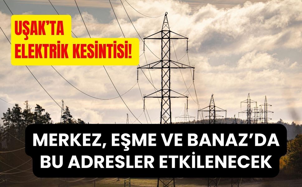 Uşak’ta Elektrik Kesintisi! Merkez, Eşme ve Banaz’da Bu Adresler Etkilenecek