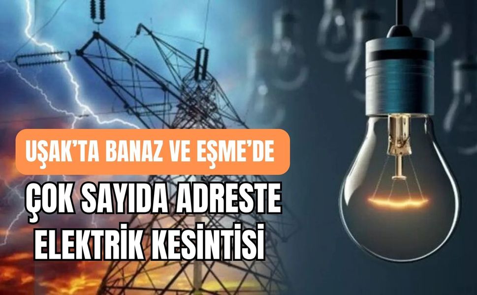 Uşak’ta Banaz ve Eşme’de Çok Sayıda Adreste Elektrik Kesintisi