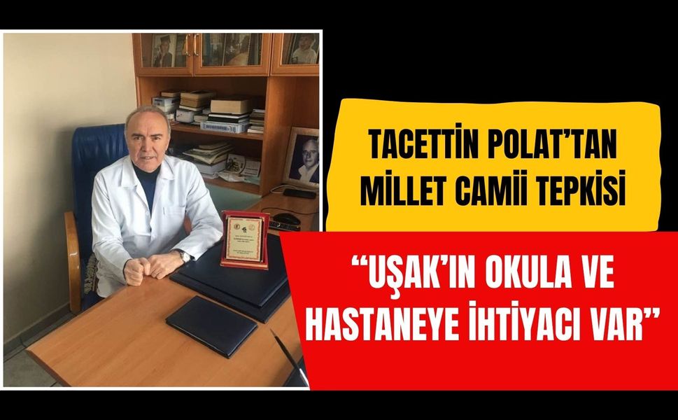 Tacettin Polat’tan Millet Camii Tepkisi: “Uşak’ın Okula ve Hastaneye İhtiyacı Var”