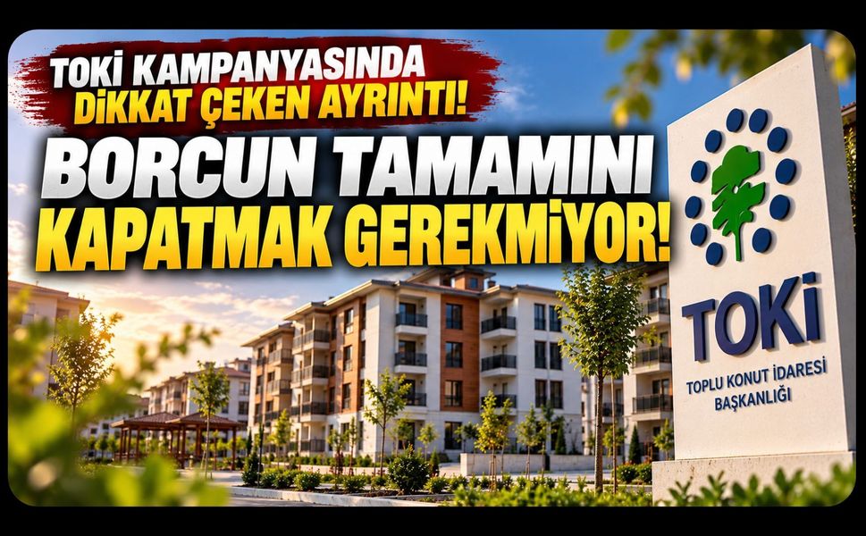 TOKİ Kampanyasında Dikkat Çeken Ayrıntı! Borcun Tamamını Kapatmak Gerekmiyor
