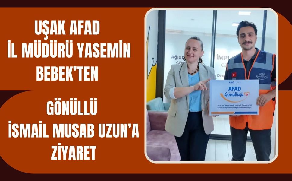 Uşak AFAD İl Müdürü Yasemin Bebek’ten Gönüllü İsmail Musab Uzun’a Ziyaret