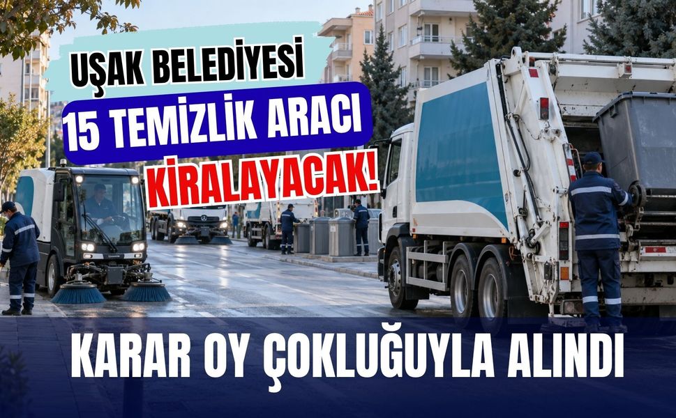 Uşak Belediyesi 15 Temizlik Aracı Kiralayacak! Karar Oy Çokluğuyla Alındı