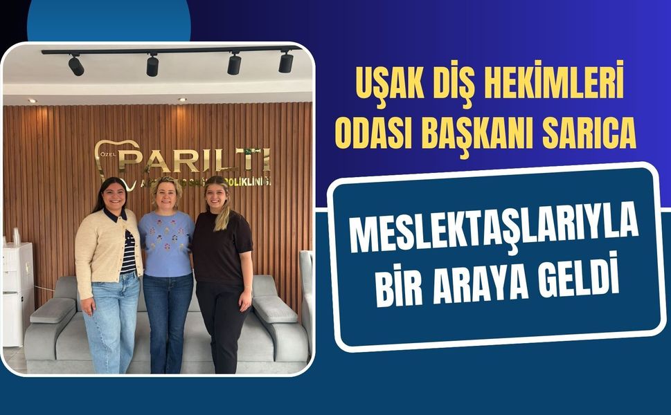 Uşak Diş Hekimleri Odası Başkanı Sarıca Meslektaşlarıyla Bir Araya Geldi