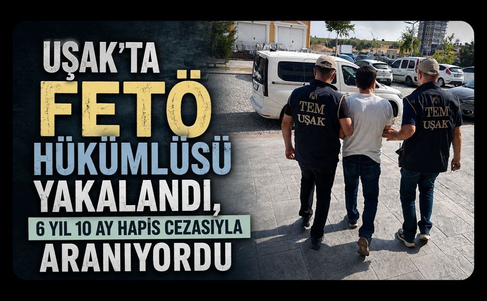 Uşak’ta FETÖ Hükümlüsü Yakalandı, 6 Yıl 10 Ay Hapis Cezasıyla Aranıyordu
