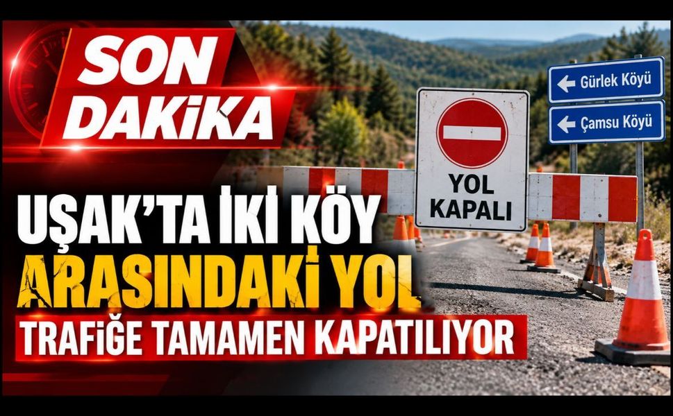 Uşak’ta İki Köy Arasındaki Yol Trafiğe Tamamen Kapatılıyor!  Alternatif Güzergah Açıklandı
