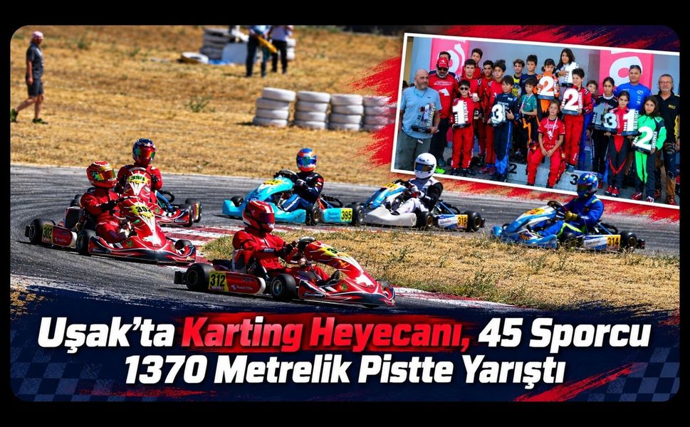 Uşak’ta Karting Heyecanı, 45 Sporcu 1370 Metrelik Pistte Yarıştı