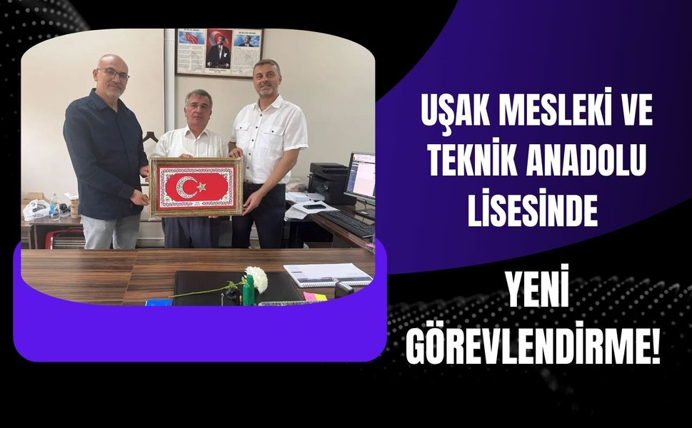 Uşak Mesleki ve Teknik Anadolu Lisesinde Yeni Görevlendirme!