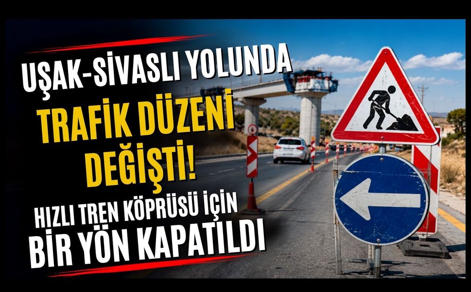 Uşak-Sivaslı Yolunda Trafik Düzeni Değişti! Hızlı Tren Köprüsü İçin Bir Yön Kapatıldı