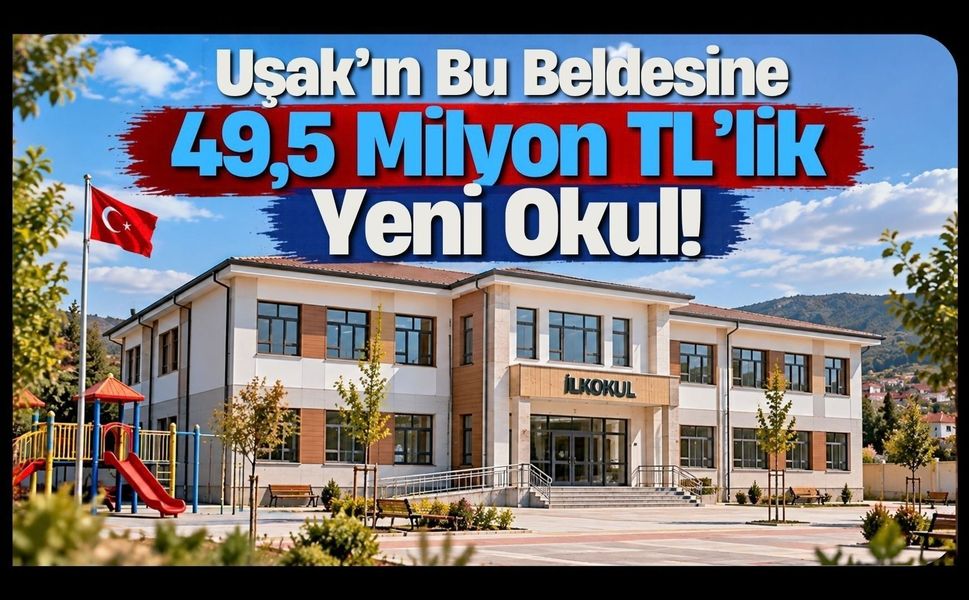 Uşak’ın Bu Beldesine 49,5 Milyon TL’lik Yeni Okul!