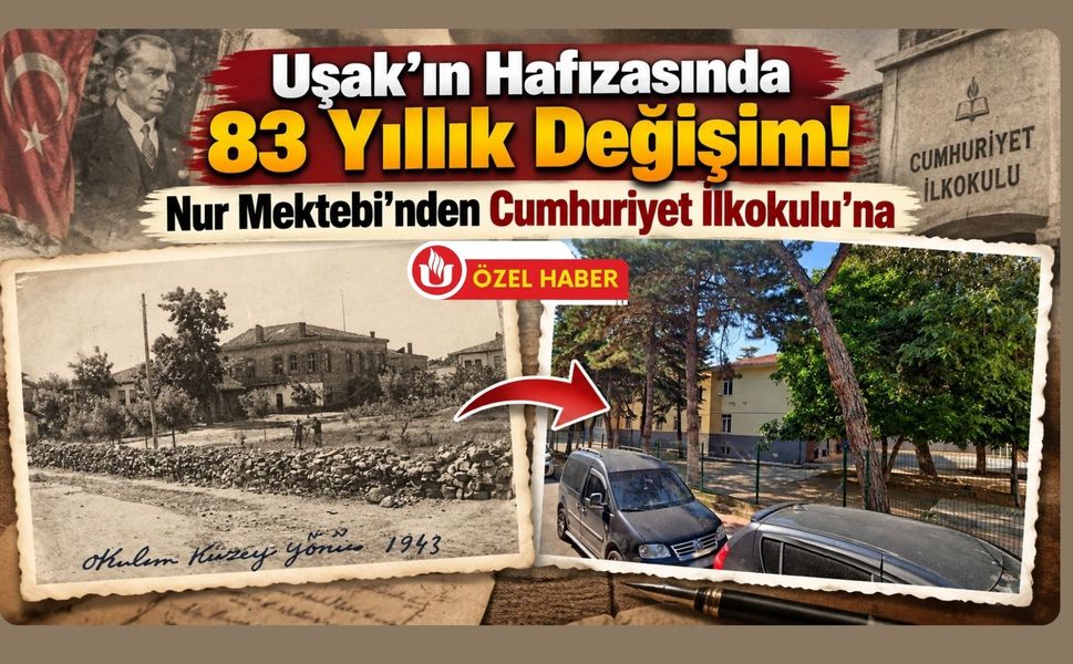 Uşak’ın Hafızasında 83 Yıllık Değişim! Nur Mektebi’nden Cumhuriyet İlkokulu’na